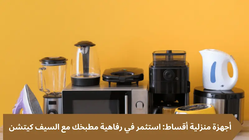 أجهزة منزلية أقساط استثمر في رفاهية مطبخك مع السيف كيتشن