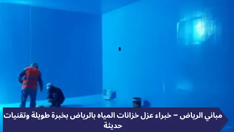 مباني الرياض – خبراء عزل خزانات المياه بالرياض بخبرة طويلة وتقنيات حديثة