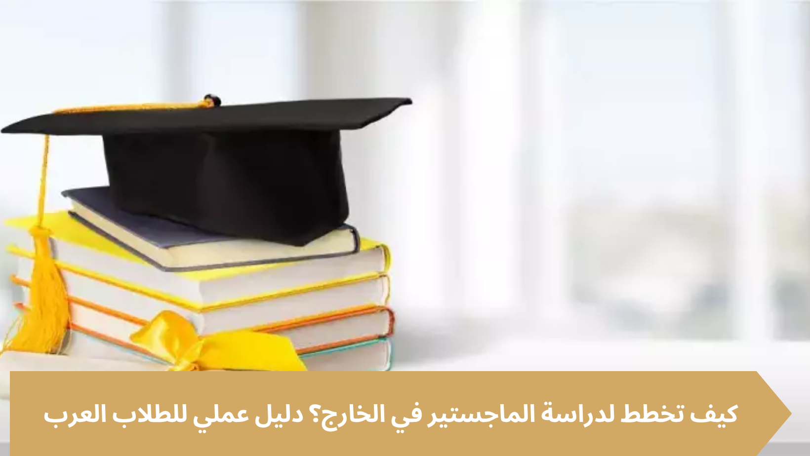 كيف تخطط لدراسة الماجستير في الخارج؟ دليل عملي للطلاب العرب